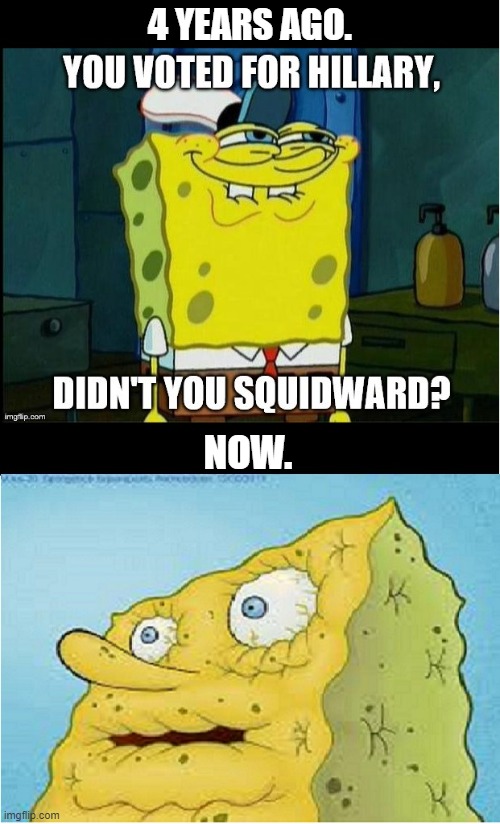 Trump supporters be like. | 4 YEARS AGO. NOW. | image tagged in spongebob don't you squidward,dried out spongebob | made w/ Imgflip meme maker