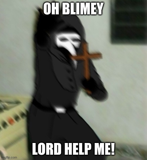 Scp 049 with cross | OH BLIMEY LORD HELP ME! | image tagged in scp 049 with cross | made w/ Imgflip meme maker