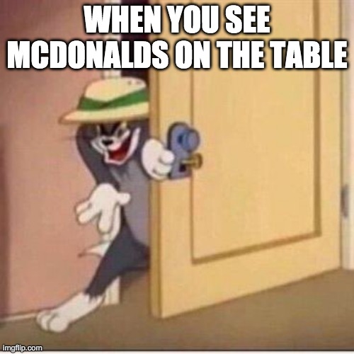 Sneaky tom | WHEN YOU SEE MCDONALDS ON THE TABLE | image tagged in sneaky tom | made w/ Imgflip meme maker