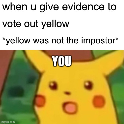 Surprised Pikachu Meme |  when u give evidence to; vote out yellow; *yellow was not the impostor*; YOU | image tagged in memes,surprised pikachu | made w/ Imgflip meme maker