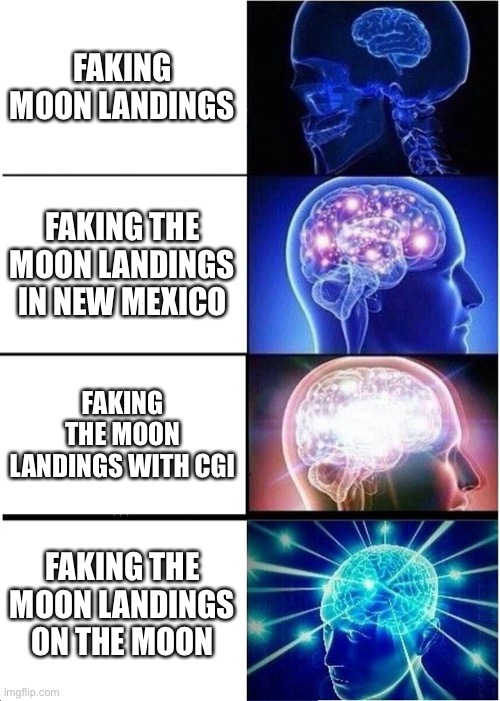 Expanding Brain Meme |  FAKING MOON LANDINGS; FAKING THE MOON LANDINGS IN NEW MEXICO; FAKING THE MOON LANDINGS WITH CGI; FAKING THE MOON LANDINGS ON THE MOON | image tagged in memes,expanding brain,fake moon landing | made w/ Imgflip meme maker