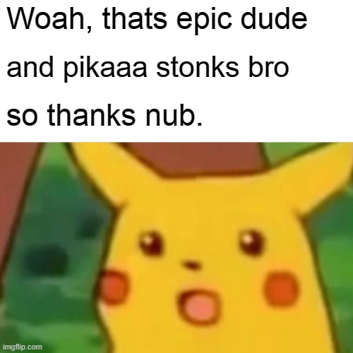 Surprised Pikachu Meme | Woah, thats epic dude; and pikaaa stonks bro; so thanks nub. | image tagged in memes,surprised pikachu | made w/ Imgflip meme maker