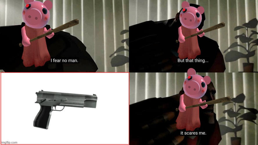 Piggy | image tagged in i fear no man | made w/ Imgflip meme maker