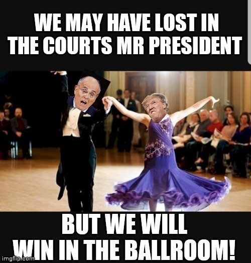 Spoiler alert: They won't win in the ballroom. | image tagged in donald trump,rudy giuliani,election 2020,sore loser | made w/ Imgflip meme maker