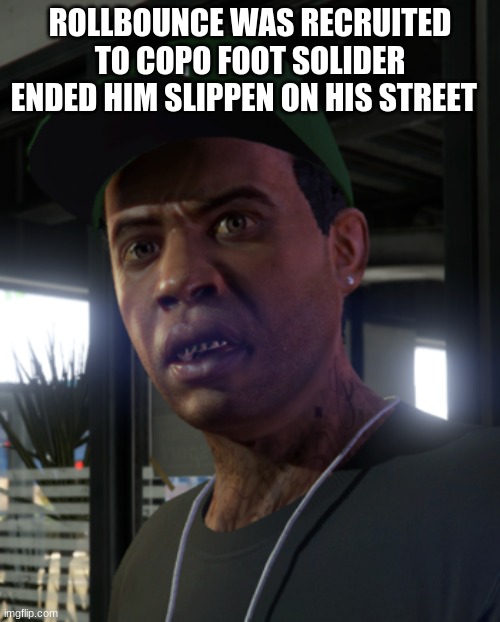 Gta lamar davis | ROLLBOUNCE WAS RECRUITED TO COPO FOOT SOLIDER ENDED HIM SLIPPEN ON HIS STREET | image tagged in gta lamar davis | made w/ Imgflip meme maker