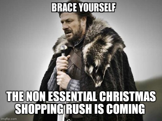 Brace yourself the non essential Christmas shopping is coming | THE NON ESSENTIAL CHRISTMAS SHOPPING RUSH IS COMING | image tagged in brace yourself | made w/ Imgflip meme maker