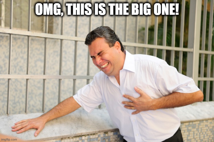 heart attack | OMG, THIS IS THE BIG ONE! | image tagged in heart attack | made w/ Imgflip meme maker