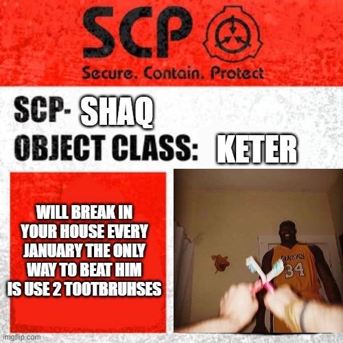 SCP Label Template: Keter | SHAQ; KETER; WILL BREAK IN YOUR HOUSE EVERY JANUARY THE ONLY WAY TO BEAT HIM IS USE 2 TOOTBRUHSES | image tagged in scp label template keter | made w/ Imgflip meme maker