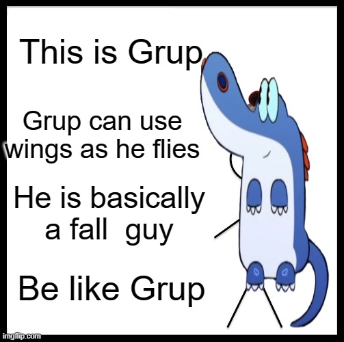 Be Like Bill | This is Grup; Grup can use wings as he flies; He is basically a fall  guy; Be like Grup | image tagged in memes,be like bill | made w/ Imgflip meme maker