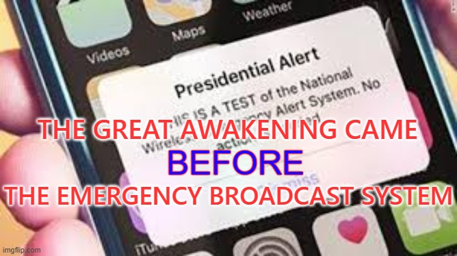 The Great Awakening | THE GREAT AWAKENING CAME; BEFORE; THE EMERGENCY BROADCAST SYSTEM | image tagged in the great awakening,emergency broadcast system,trump,ebs,the movie | made w/ Imgflip meme maker