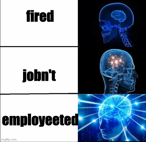 Galaxy Brain (3 brains) | fired jobn't employeeted | image tagged in galaxy brain 3 brains | made w/ Imgflip meme maker