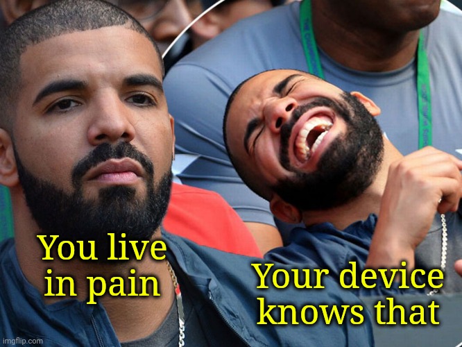 Drake serious laughing | You live in pain Your device knows that | image tagged in drake serious laughing | made w/ Imgflip meme maker