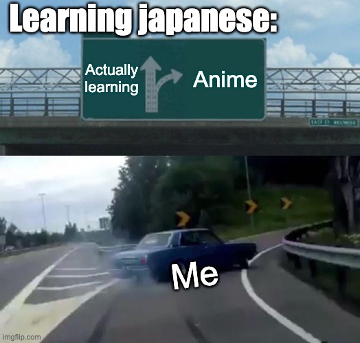 Left Exit 12 Off Ramp | Learning japanese:; Actually learning; Anime; Me | image tagged in memes,left exit 12 off ramp | made w/ Imgflip meme maker