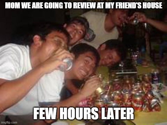 filipino culture | MOM WE ARE GOING TO REVIEW AT MY FRIEND'S HOUSE; FEW HOURS LATER | image tagged in student | made w/ Imgflip meme maker