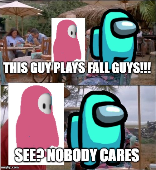Nobody cares about Fall Guys | THIS GUY PLAYS FALL GUYS!!! SEE? NOBODY CARES | image tagged in memes,see nobody cares,among us,fall guys | made w/ Imgflip meme maker