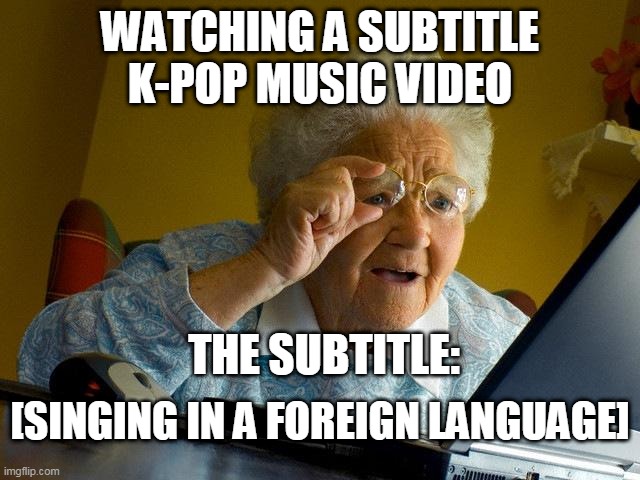 Only Filipinos will understand! Me watching HollyPop. :( | WATCHING A SUBTITLE K-POP MUSIC VIDEO; THE SUBTITLE:; [SINGING IN A FOREIGN LANGUAGE] | image tagged in memes,grandma finds the internet,hollypop,lazy,who ever did the subtitles need to be fired asap,pinoy | made w/ Imgflip meme maker