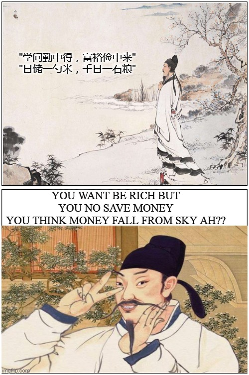 CHINESE | "学问勤中得，富裕俭中来"
"日储一勺米，千日一石粮"; YOU WANT BE RICH BUT YOU NO SAVE MONEY
YOU THINK MONEY FALL FROM SKY AH?? | image tagged in memes,blank comic panel 1x2 | made w/ Imgflip meme maker
