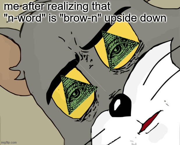 they are watching | me after realizing that "n-word" is "brow-n" upside down | image tagged in memes,unsettled tom,funny,funny memes,funny meme | made w/ Imgflip meme maker