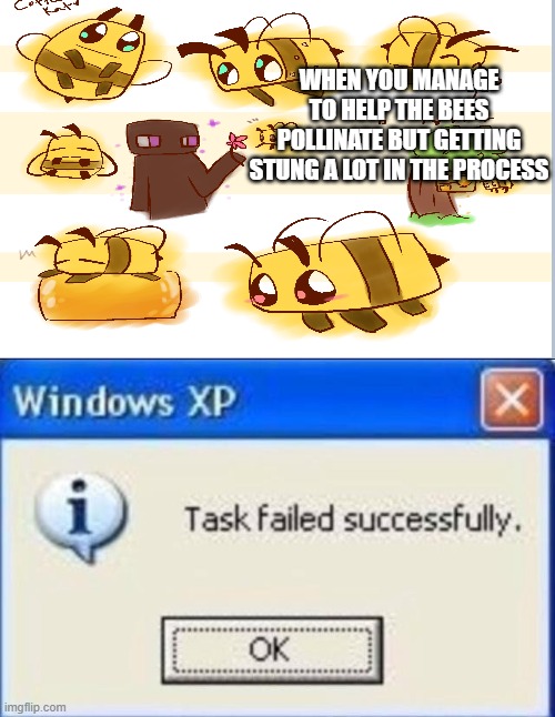 WHEN YOU MANAGE TO HELP THE BEES POLLINATE BUT GETTING STUNG A LOT IN THE PROCESS | image tagged in task failed successfully | made w/ Imgflip meme maker