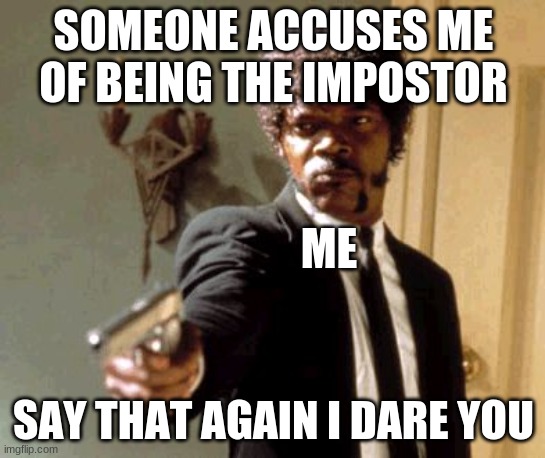 someone accuses me for being the impostor say that again i dare you | SOMEONE ACCUSES ME OF BEING THE IMPOSTOR; ME; SAY THAT AGAIN I DARE YOU | image tagged in memes,say that again i dare you | made w/ Imgflip meme maker