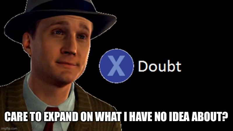 L.A. Noire Press X To Doubt | CARE TO EXPAND ON WHAT I HAVE NO IDEA ABOUT? | image tagged in l a noire press x to doubt | made w/ Imgflip meme maker