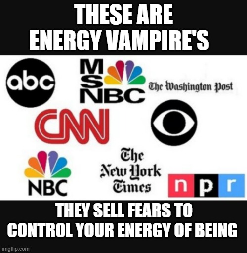 Media lies | THESE ARE ENERGY VAMPIRE'S; THEY SELL FEARS TO CONTROL YOUR ENERGY OF BEING | image tagged in media lies | made w/ Imgflip meme maker