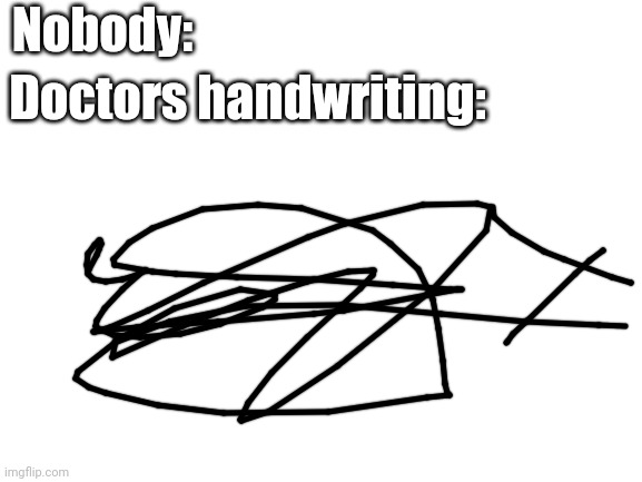 Blank White Template | Nobody:; Doctors handwriting: | image tagged in blank white template | made w/ Imgflip meme maker