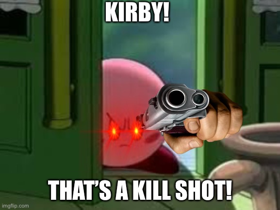 Kill Shot Kirb | KIRBY! THAT’S A KILL SHOT! | image tagged in gun in face,funny meme,lol so funny,pissed off kirby,die,funny because it's true | made w/ Imgflip meme maker