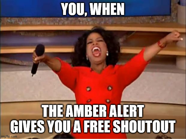 I famous | YOU, WHEN; THE AMBER ALERT GIVES YOU A FREE SHOUTOUT | image tagged in memes,oprah you get a,funny memes,when you,funny | made w/ Imgflip meme maker