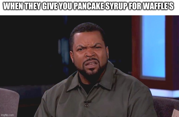 Really? Ice Cube | WHEN THEY GIVE YOU PANCAKE SYRUP FOR WAFFLE'S | image tagged in really ice cube | made w/ Imgflip meme maker