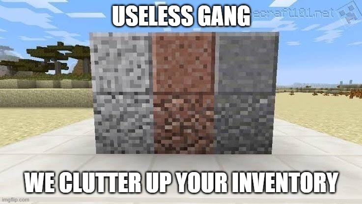 useless gang | USELESS GANG; WE CLUTTER UP YOUR INVENTORY | image tagged in minecraft,so true memes | made w/ Imgflip meme maker