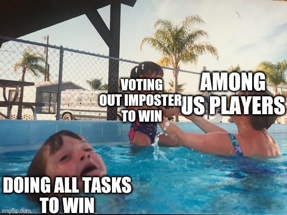 Among us | VOTING OUT IMPOSTER 
TO WIN; AMONG US PLAYERS; DOING ALL TASKS
TO WIN | image tagged in drowning kid in the pool | made w/ Imgflip meme maker
