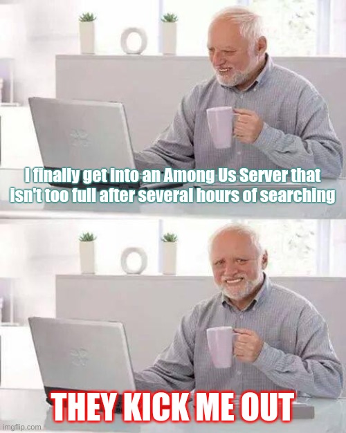 Hide the Pain Harold | I finally get into an Among Us Server that isn't too full after several hours of searching; THEY KICK ME OUT | image tagged in memes,hide the pain harold | made w/ Imgflip meme maker