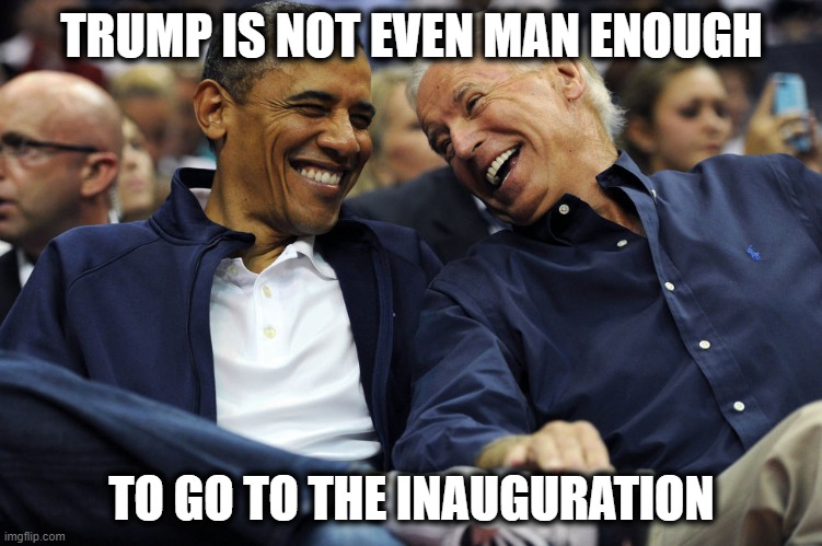 Trump the Pathetic and Sad little cry baby. | TRUMP IS NOT EVEN MAN ENOUGH; TO GO TO THE INAUGURATION | image tagged in obama and biden,donald trump is an idiot,memes,politics,trump is corrupt | made w/ Imgflip meme maker