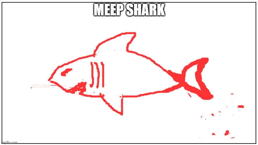 blank | MEEP SHARK | image tagged in blank,shark | made w/ Imgflip meme maker