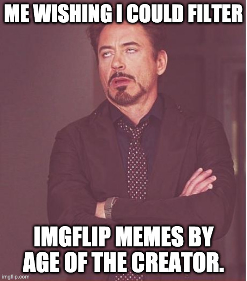 Why are 90% of the memes written by prepubescent boys on here? | ME WISHING I COULD FILTER; IMGFLIP MEMES BY AGE OF THE CREATOR. | image tagged in memes,face you make robert downey jr | made w/ Imgflip meme maker