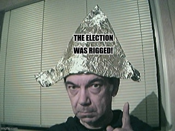 The latest nutty conspiracy theory | WAS RIGGED! THE ELECTION | image tagged in tinfoil hat | made w/ Imgflip meme maker
