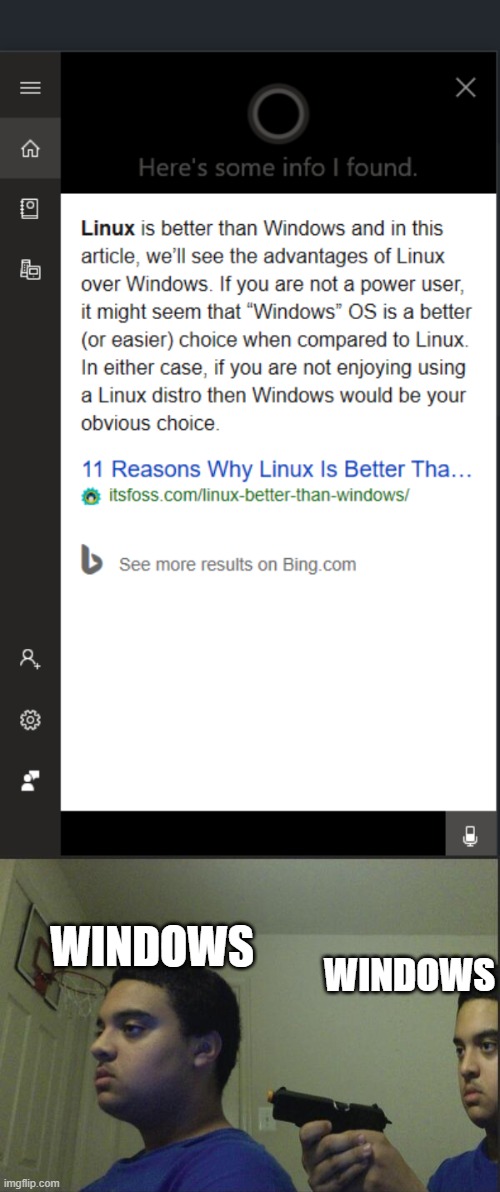 i asked cortana, which is better? windows or linux? and it gave me this |  WINDOWS; WINDOWS | image tagged in trust nobody not even yourself,windows,cortana,linux,windows 10 | made w/ Imgflip meme maker