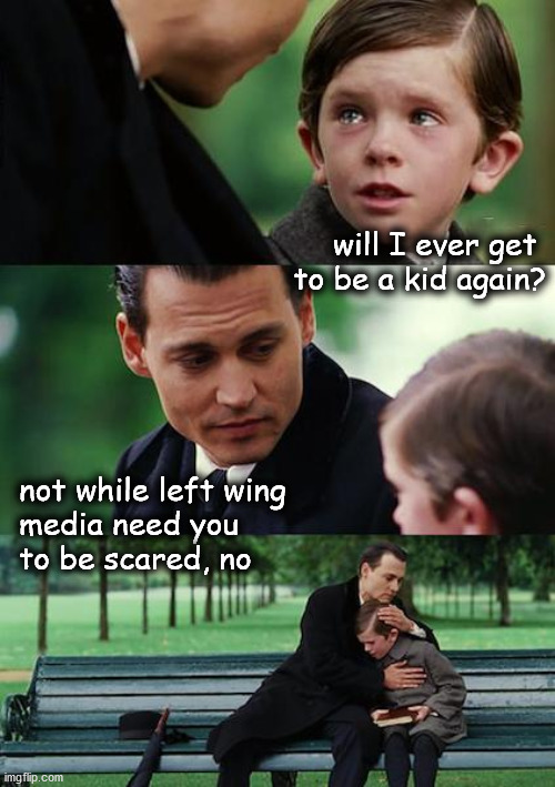 will I ever be a kid again | will I ever get 
to be a kid again? not while left wing 
media need you 
to be scared, no | image tagged in memes,finding neverland | made w/ Imgflip meme maker