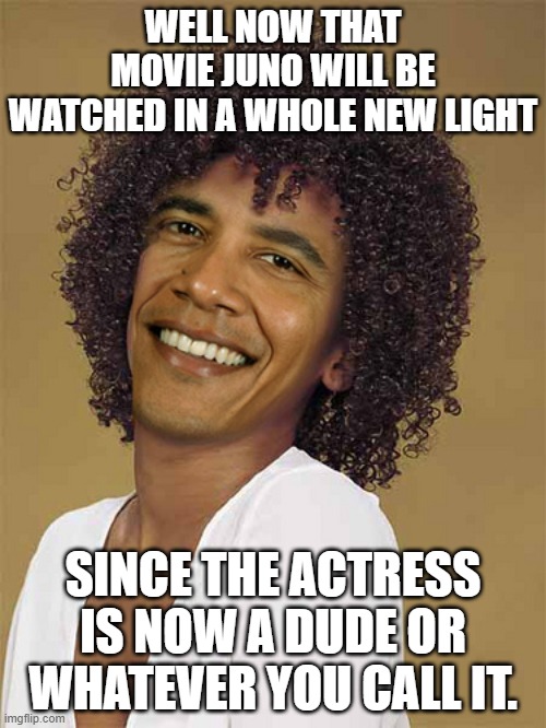 Mrs. Obama | WELL NOW THAT MOVIE JUNO WILL BE WATCHED IN A WHOLE NEW LIGHT; SINCE THE ACTRESS IS NOW A DUDE OR WHATEVER YOU CALL IT. | image tagged in tranny | made w/ Imgflip meme maker