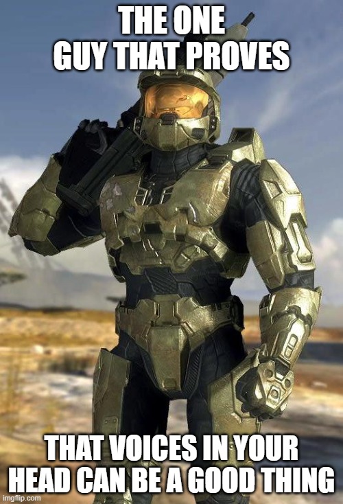 master chief | THE ONE GUY THAT PROVES; THAT VOICES IN YOUR HEAD CAN BE A GOOD THING | image tagged in master chief | made w/ Imgflip meme maker