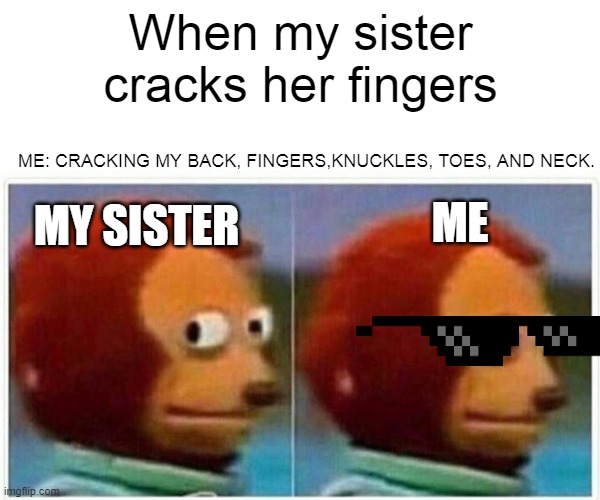 Monkey Puppet | When my sister cracks her fingers; ME: CRACKING MY BACK, FINGERS,KNUCKLES, TOES, AND NECK. MY SISTER; ME | image tagged in memes,monkey puppet | made w/ Imgflip meme maker