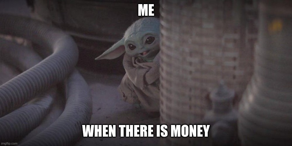 Baby Yoda Peek | ME; WHEN THERE IS MONEY | image tagged in baby yoda peek | made w/ Imgflip meme maker