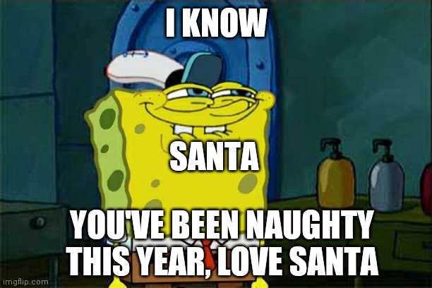 I know when you're sleeping I know when you're awake | I KNOW; SANTA; YOU'VE BEEN NAUGHTY THIS YEAR, LOVE SANTA | image tagged in memes,don't you squidward,spongebob chistmas weekend,lol,santa | made w/ Imgflip meme maker