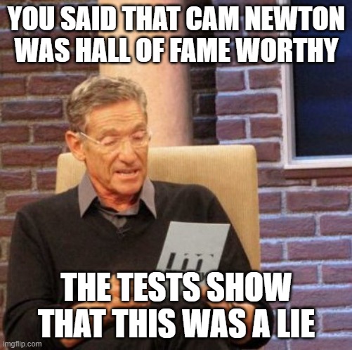 Maury Lie Detector Meme | YOU SAID THAT CAM NEWTON WAS HALL OF FAME WORTHY; THE TESTS SHOW THAT THIS WAS A LIE | image tagged in memes,maury lie detector | made w/ Imgflip meme maker