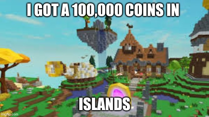 I GOT A 100,000 COINS IN; ISLANDS | made w/ Imgflip meme maker