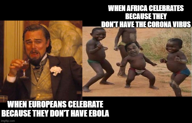 When EUROPEANS celebrate because they don't have EBOLA | WHEN AFRICA CELEBRATES BECAUSE THEY DON'T HAVE THE CORONA VIRUS; WHEN EUROPEANS CELEBRATE BECAUSE THEY DON'T HAVE EBOLA | image tagged in memes,laughing leo | made w/ Imgflip meme maker