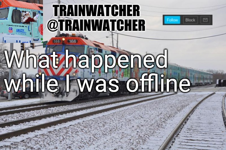 Trainwatcher Announcement 7 | What happened while I was offline | image tagged in trainwatcher announcement 7 | made w/ Imgflip meme maker