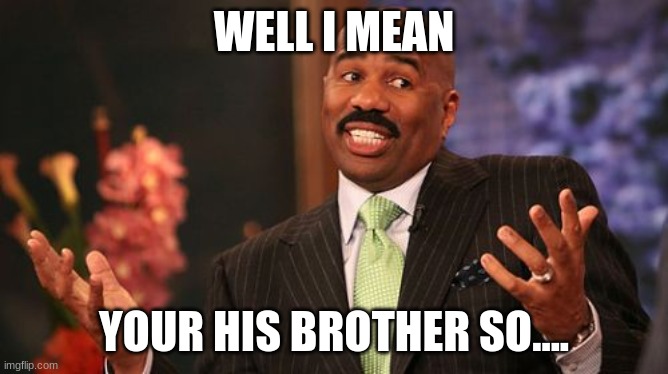 Steve Harvey Meme | WELL I MEAN YOUR HIS BROTHER SO.... | image tagged in memes,steve harvey | made w/ Imgflip meme maker