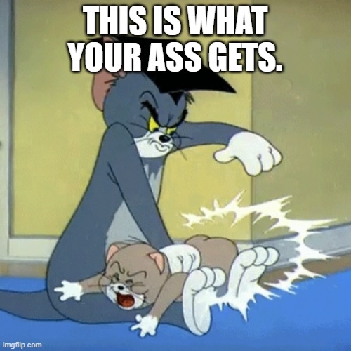 Spanking tom | THIS IS WHAT YOUR ASS GETS. | image tagged in spanking tom | made w/ Imgflip meme maker